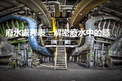 廢水處理表：解密廢水中的隱秘密碼，揭開(kāi)環(huán)境保護(hù)的奧秘！